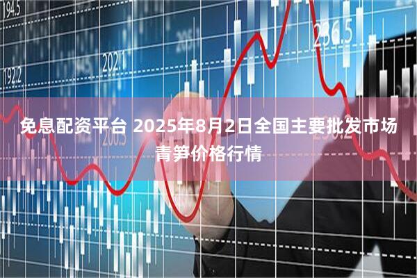 免息配资平台 2025年8月2日全国主要批发市场青笋价格行情