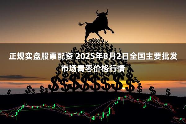 正规实盘股票配资 2025年8月2日全国主要批发市场青枣价格行情